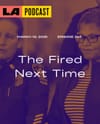 LA Podcast - The Fired Next Time